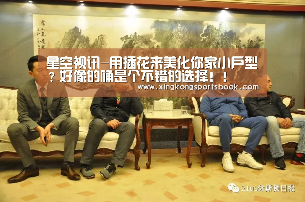 星空视讯-用插花来美化你家小户型?好像的确是个不错的选择!!(图1) 星空平台