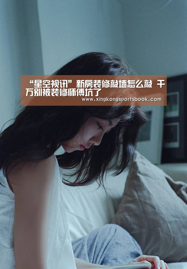 “星空视讯”新房装修敲墙怎么敲 千万别被装修师傅坑了(图3) 星空平台