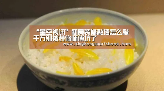 “星空视讯”新房装修敲墙怎么敲 千万别被装修师傅坑了(图1) 星空视讯