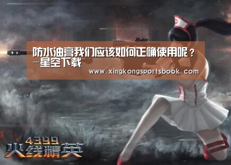 防水油膏我们应该如何正确使用呢?-星空下载(图2) 星空下载